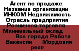 Агент по продаже › Название организации ­ ИНКОМ-Недвижимость › Отрасль предприятия ­ Розничная торговля › Минимальный оклад ­ 60 000 - Все города Работа » Вакансии   . Мордовия респ.